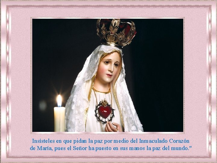 Insísteles en que pidan la paz por medio del Inmaculado Corazón de María, pues