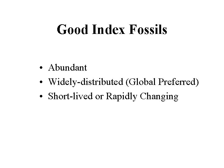Good Index Fossils • Abundant • Widely-distributed (Global Preferred) • Short-lived or Rapidly Changing