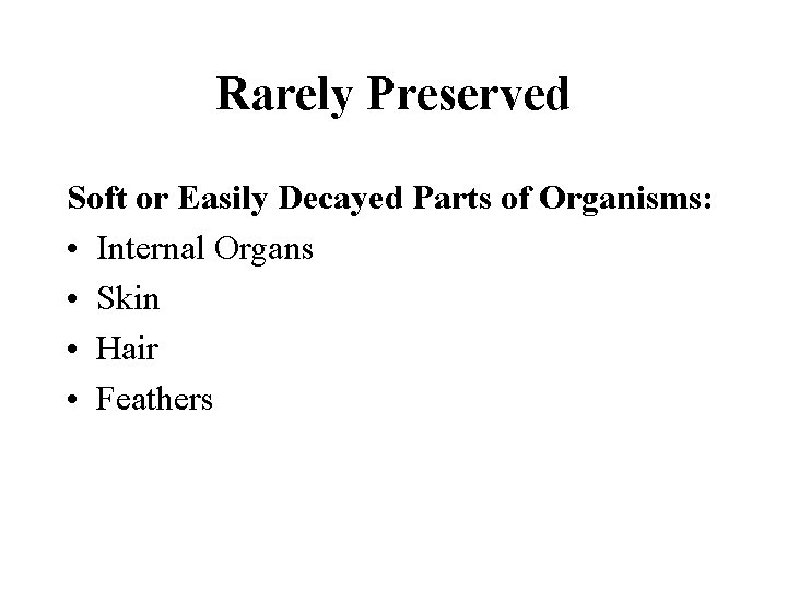 Rarely Preserved Soft or Easily Decayed Parts of Organisms: • Internal Organs • Skin