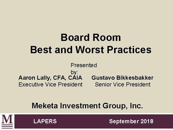 Board Room Best and Worst Practices Presented by: Aaron Lally, CFA, CAIA Gustavo Bikkesbakker