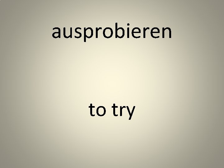 ausprobieren to try 