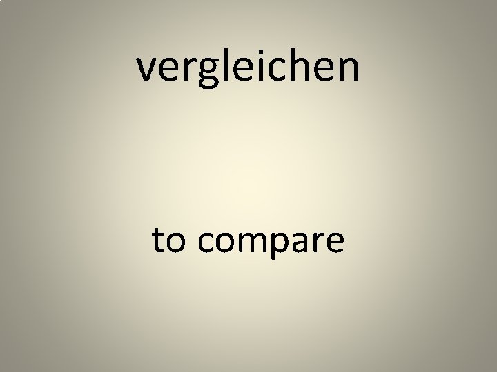 vergleichen to compare 