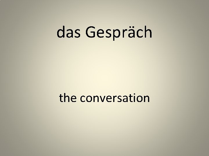 das Gespräch the conversation 