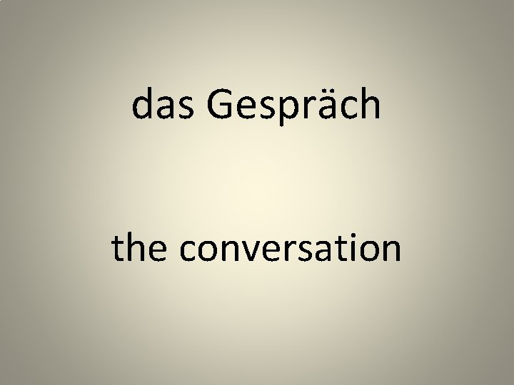 das Gespräch the conversation 