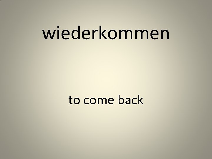 wiederkommen to come back 