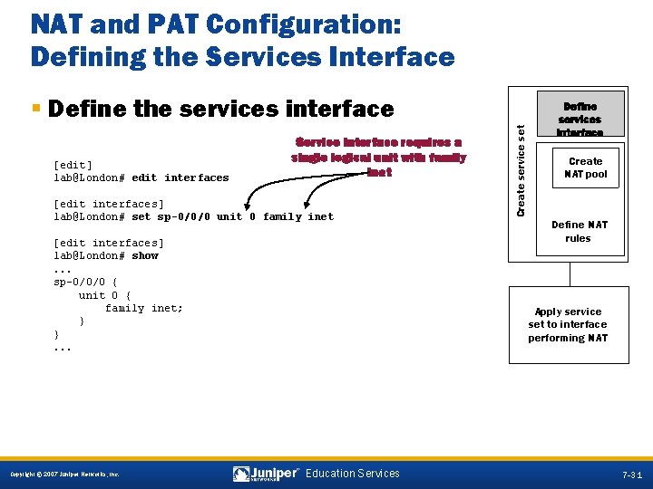 NAT and PAT Configuration: Defining the Services Interface [edit] lab@London# edit interfaces Service interface