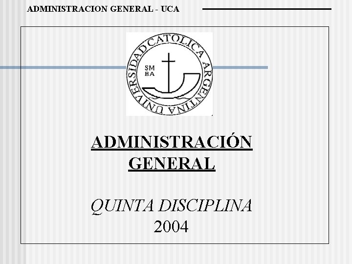 ADMINISTRACION GENERAL - UCA ADMINISTRACIÓN GENERAL QUINTA DISCIPLINA 2004 