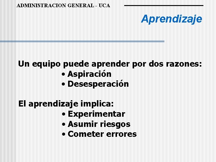 ADMINISTRACION GENERAL - UCA Aprendizaje Un equipo puede aprender por dos razones: • Aspiración