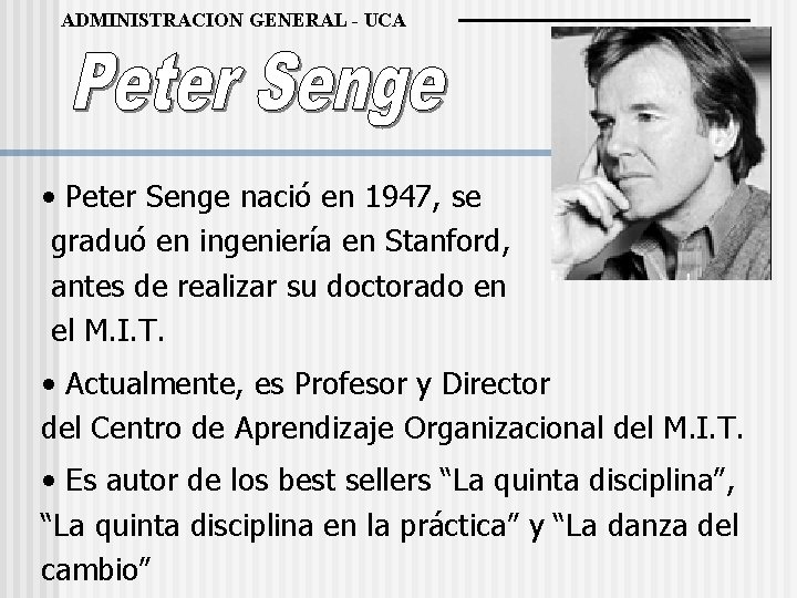 ADMINISTRACION GENERAL - UCA • Peter Senge nació en 1947, se graduó en ingeniería