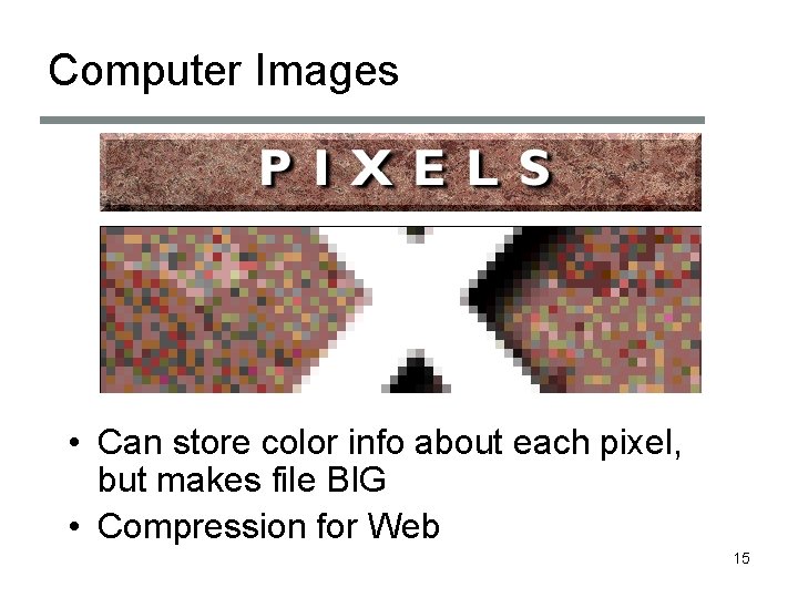 Computer Images • Can store color info about each pixel, but makes file BIG