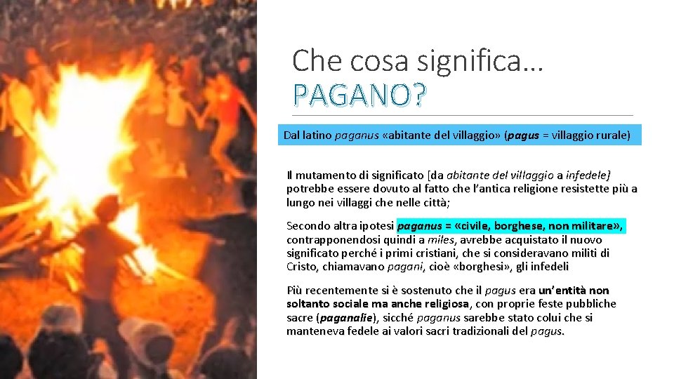 Che cosa significa… PAGANO? Dal latino paganus «abitante del villaggio» (pagus = villaggio rurale) Che cosa significa… PAGANO? Dal latino paganus «abitante del villaggio» (pagus = villaggio rurale)