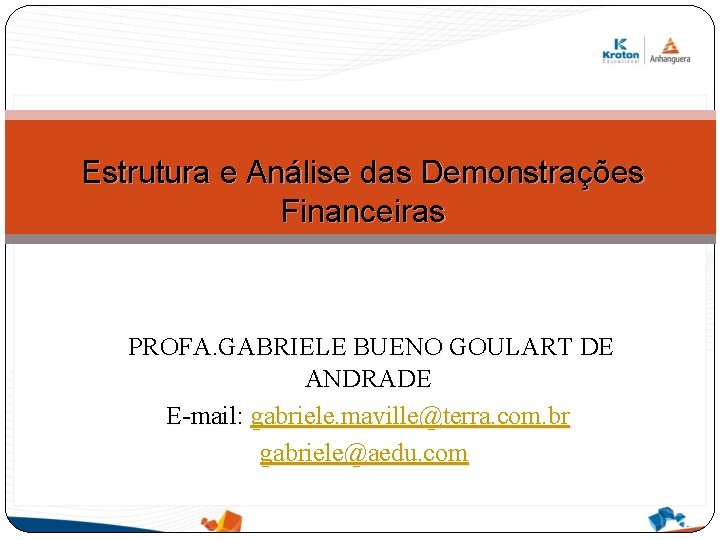 Estrutura e Análise das Demonstrações Financeiras PROFA. GABRIELE BUENO GOULART DE ANDRADE E-mail: gabriele.
