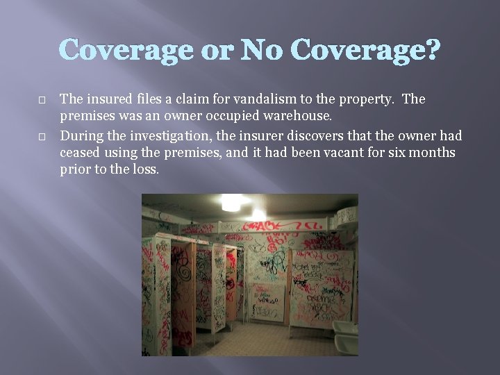 Coverage or No Coverage? � � The insured files a claim for vandalism to