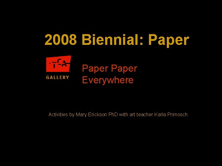 2008 Biennial: Paper Everywhere Activities by Mary Erickson Ph. D with art teacher Karla