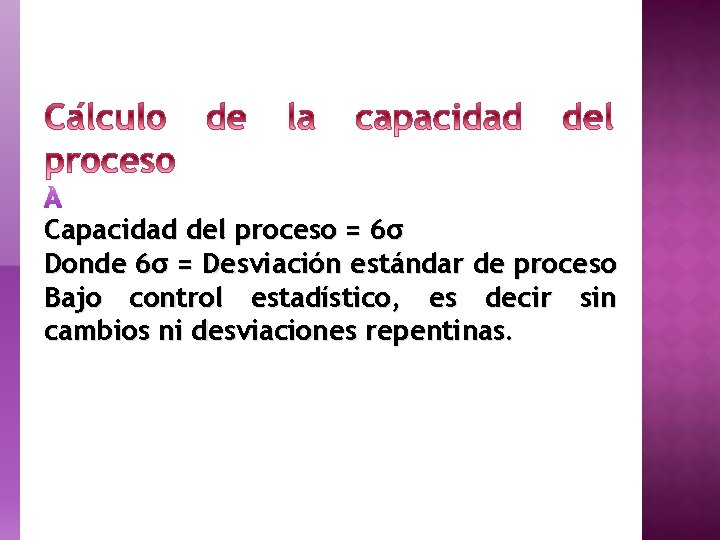 Capacidad del proceso = 6σ Donde 6σ = Desviación estándar de proceso Bajo control