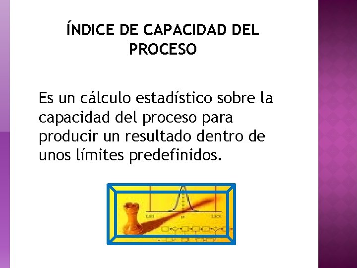 ÍNDICE DE CAPACIDAD DEL PROCESO Es un cálculo estadístico sobre la capacidad del proceso