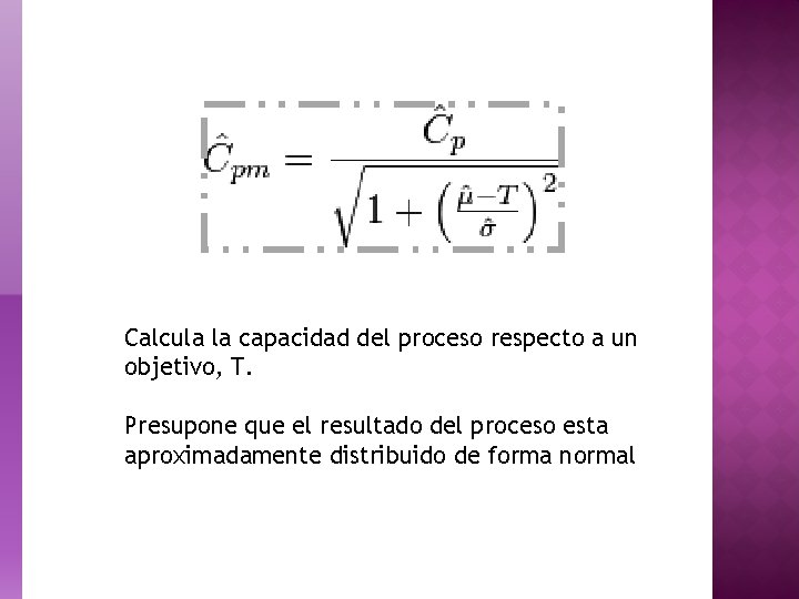 Calcula la capacidad del proceso respecto a un objetivo, T. Presupone que el resultado