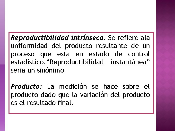 Reproductibilidad intrínseca: Se refiere ala uniformidad del producto resultante de un proceso que esta
