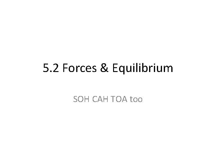 5. 2 Forces & Equilibrium SOH CAH TOA too 