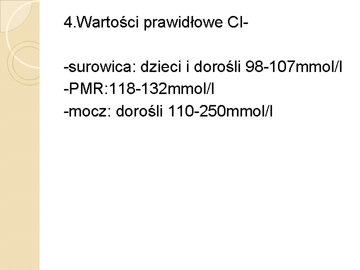 4. Wartości prawidłowe Cl-surowica: dzieci i dorośli 98 -107 mmol/l -PMR: 118 -132 mmol/l