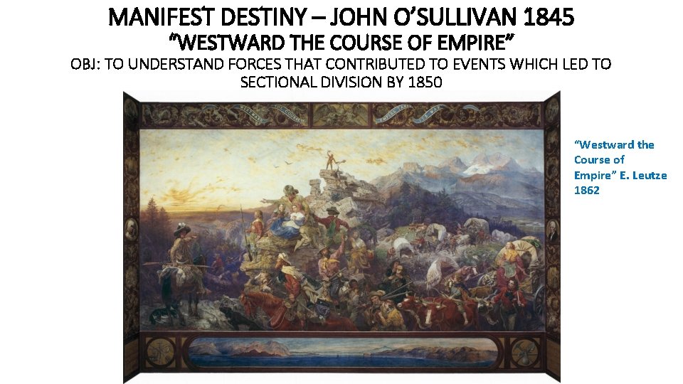 MANIFEST DESTINY – JOHN O’SULLIVAN 1845 “WESTWARD THE COURSE OF EMPIRE” OBJ: TO UNDERSTAND