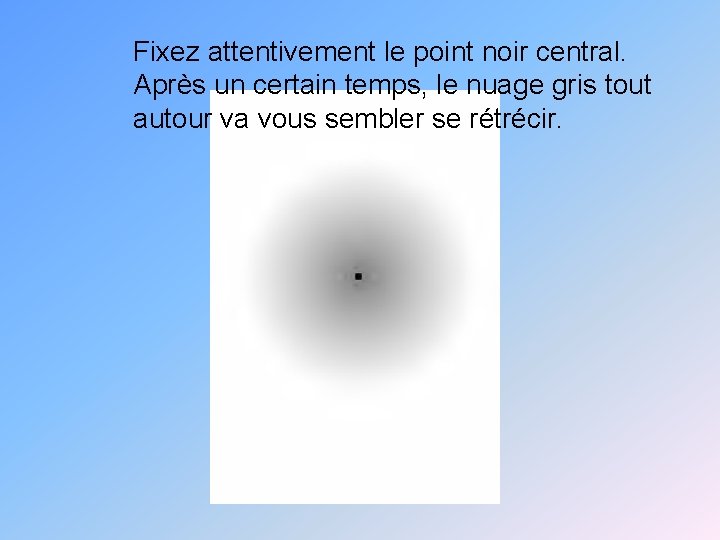 Fixez attentivement le point noir central. Après un certain temps, le nuage gris tout