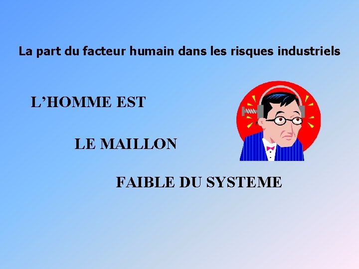 La part du facteur humain dans les risques industriels L’HOMME EST LE MAILLON FAIBLE