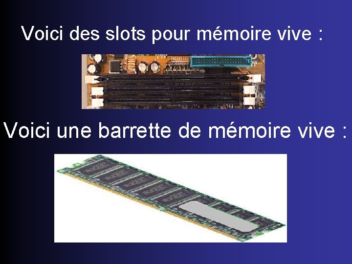 Voici des slots pour mémoire vive : Voici une barrette de mémoire vive :