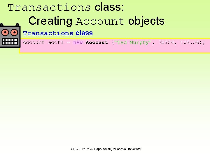 Transactions class: Creating Account objects Transactions class Account acct 1 = new Account ("Ted