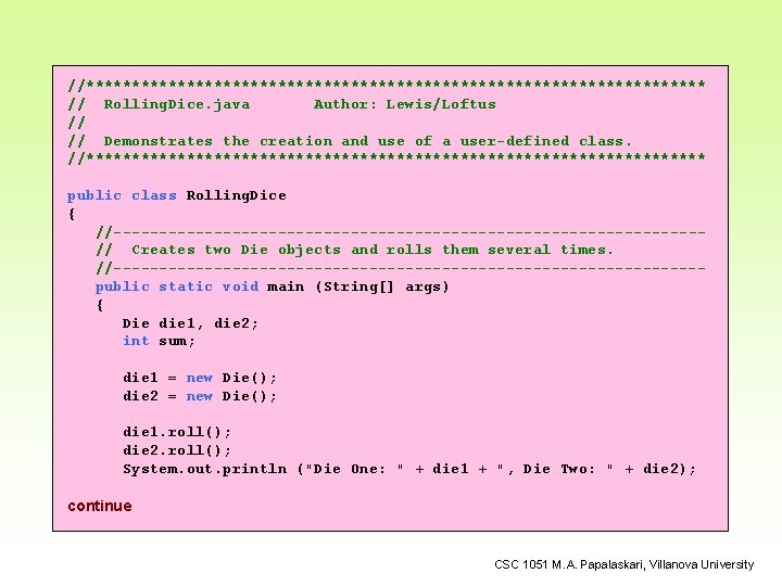 //********************************** // Rolling. Dice. java Author: Lewis/Loftus // // Demonstrates the creation and use
