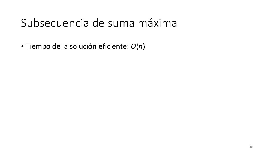Subsecuencia de suma máxima • Tiempo de la solución eficiente: O(n) 18 