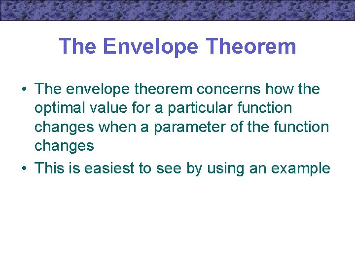 The Envelope Theorem • The envelope theorem concerns how the optimal value for a