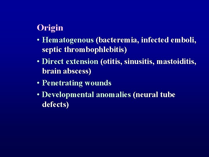 Origin • Hematogenous (bacteremia, infected emboli, septic thrombophlebitis) • Direct extension (otitis, sinusitis, mastoiditis,