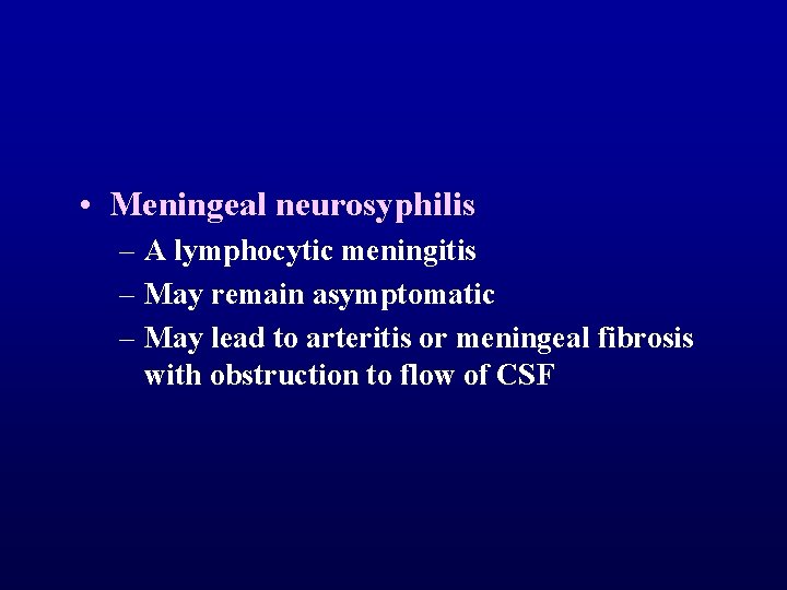  • Meningeal neurosyphilis – A lymphocytic meningitis – May remain asymptomatic – May