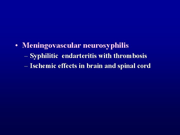  • Meningovascular neurosyphilis – Syphilitic endarteritis with thrombosis – Ischemic effects in brain