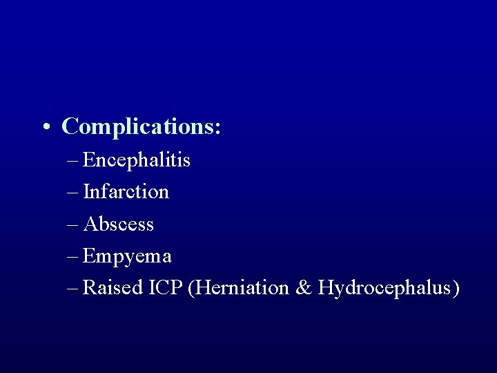  • Complications: – Encephalitis – Infarction – Abscess – Empyema – Raised ICP