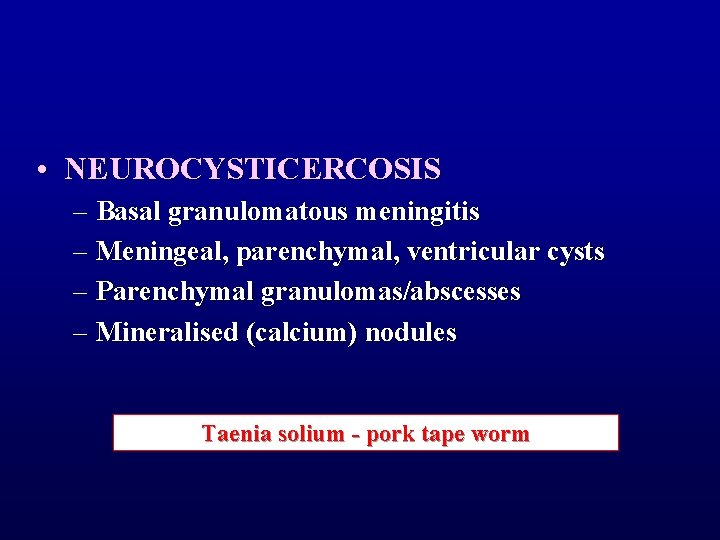  • NEUROCYSTICERCOSIS – Basal granulomatous meningitis – Meningeal, parenchymal, ventricular cysts – Parenchymal