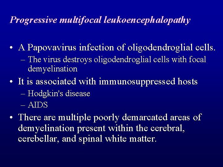 Progressive multifocal leukoencephalopathy • A Papovavirus infection of oligodendroglial cells. – The virus destroys