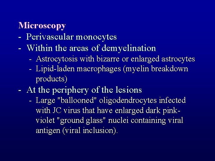 Microscopy - Perivascular monocytes - Within the areas of demyelination - Astrocytosis with bizarre