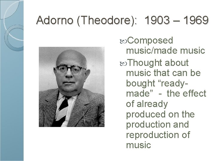 Adorno (Theodore): 1903 – 1969 Composed music/made music Thought about music that can be