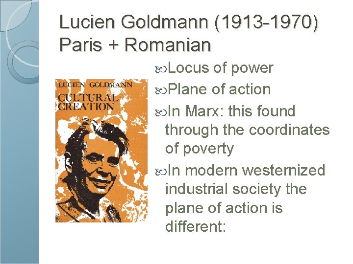 Lucien Goldmann (1913 -1970) Paris + Romanian Locus of power Plane of action In