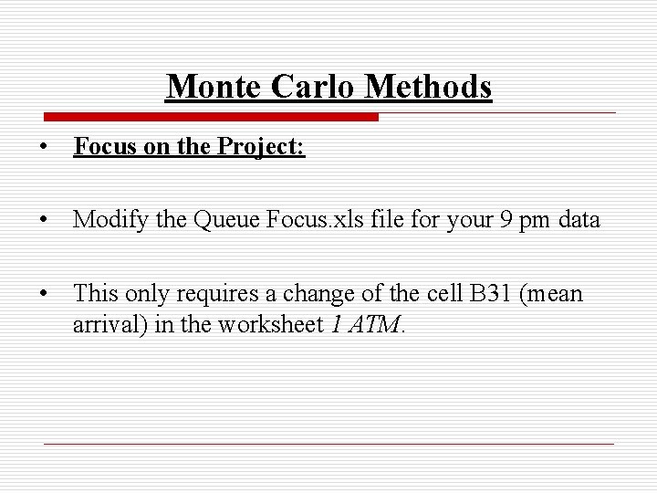 Monte Carlo Methods • Focus on the Project: • Modify the Queue Focus. xls