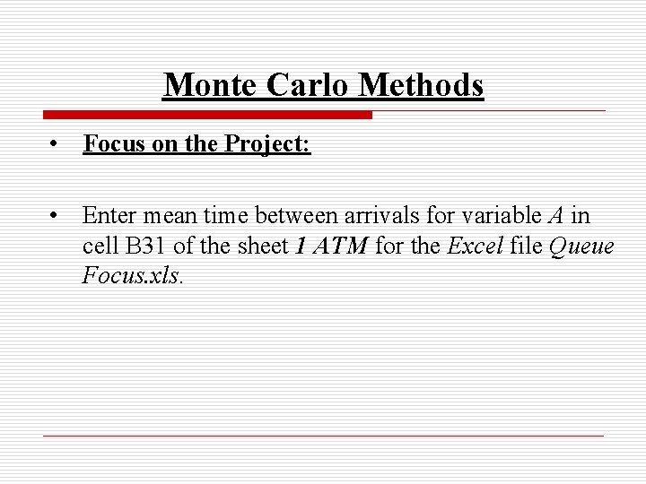 Monte Carlo Methods • Focus on the Project: • Enter mean time between arrivals