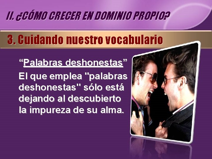 II. ¿CÓMO CRECER EN DOMINIO PROPIO? 3. Cuidando nuestro vocabulario “Palabras deshonestas” El que