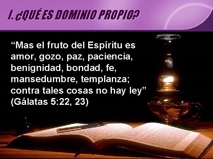 I. ¿QUÉ ES DOMINIO PROPIO? “Mas el fruto del Espíritu es amor, gozo, paz,