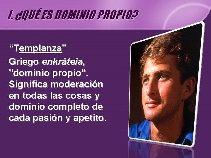 I. ¿QUÉ ES DOMINIO PROPIO? “Templanza” Griego enkráteia, "dominio propio". Significa moderación en todas I. ¿QUÉ ES DOMINIO PROPIO? “Templanza” Griego enkráteia, "dominio propio". Significa moderación en todas