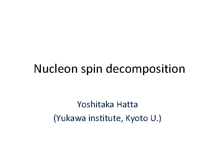 Nucleon spin decomposition Yoshitaka Hatta (Yukawa institute, Kyoto U. ) 