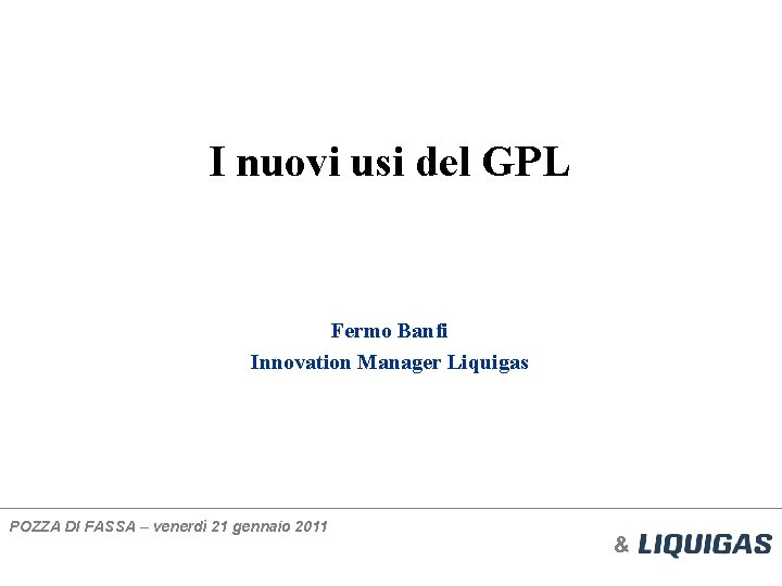 I nuovi usi del GPL Fermo Banfi Innovation Manager Liquigas POZZA DI FASSA –