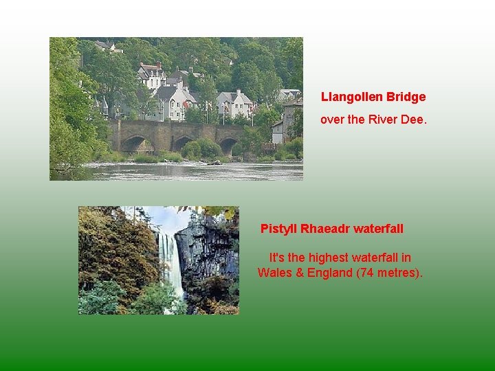 Llangollen Bridge over the River Dee. Pistyll Rhaeadr waterfall It's the highest waterfall in