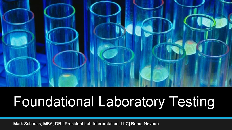 Foundational Laboratory Testing Mark Schauss, MBA, DB | President Lab Interpretation, LLC| Reno, Nevada